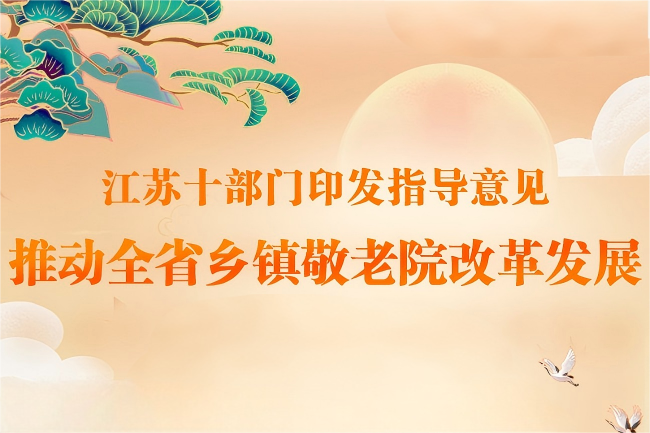 江苏省民政厅等十部门印发指导意见 推动全省乡镇敬老院改革发